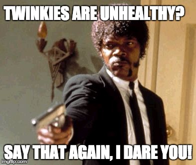 Say That Again I Dare You Meme | TWINKIES ARE UNHEALTHY? SAY THAT AGAIN, I DARE YOU! | image tagged in memes,say that again i dare you | made w/ Imgflip meme maker