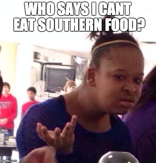 Black Girl Wat Meme | WHO SAYS I CANT EAT SOUTHERN FOOD? | image tagged in memes,black girl wat | made w/ Imgflip meme maker