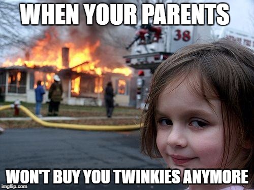 Disaster Girl | WHEN YOUR PARENTS; WON'T BUY YOU TWINKIES ANYMORE | image tagged in memes,disaster girl | made w/ Imgflip meme maker