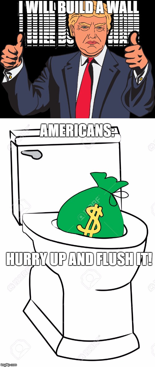 Welcome to hell | I WILL BUILD A WALL; AMERICANS:; HURRY UP AND FLUSH IT! | image tagged in donald trump,toilet,america,americans | made w/ Imgflip meme maker