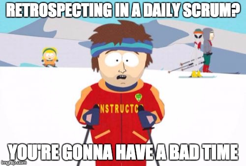 Super Cool Ski Instructor Meme | RETROSPECTING IN A DAILY SCRUM? YOU'RE GONNA HAVE A BAD TIME | image tagged in memes,super cool ski instructor | made w/ Imgflip meme maker