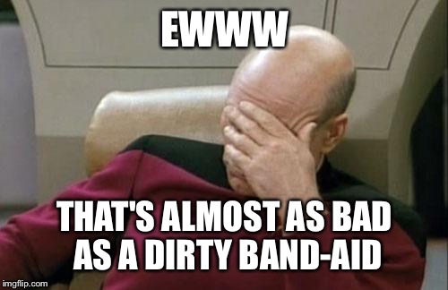 Captain Picard Facepalm Meme | EWWW THAT'S ALMOST AS BAD AS A DIRTY BAND-AID | image tagged in memes,captain picard facepalm | made w/ Imgflip meme maker