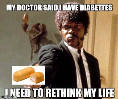 Say That Again I Dare You Meme | MY DOCTOR SAID I HAVE DIABETTES I NEED TO RETHINK MY LIFE | image tagged in memes,say that again i dare you | made w/ Imgflip meme maker