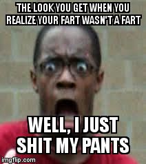 Scared Black Guy | THE LOOK YOU GET WHEN YOU REALIZE YOUR FART WASN'T A FART; WELL, I JUST SHIT MY PANTS | image tagged in scared black guy | made w/ Imgflip meme maker