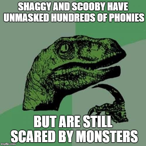 Philosoraptor | SHAGGY AND SCOOBY HAVE UNMASKED HUNDREDS OF PHONIES; BUT ARE STILL SCARED BY MONSTERS | image tagged in memes,philosoraptor | made w/ Imgflip meme maker