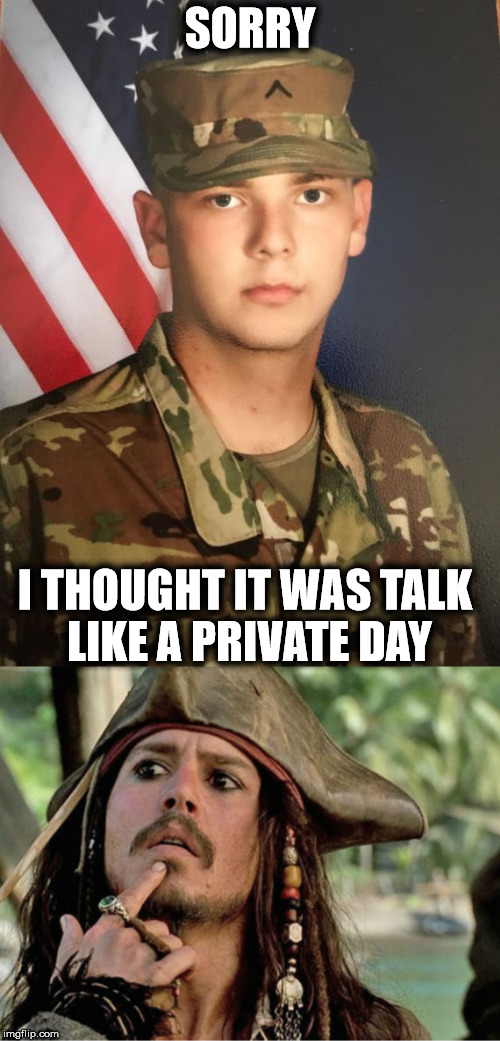 Talk like a Pirate Day | SORRY; I THOUGHT IT WAS TALK LIKE A PRIVATE DAY | image tagged in international talk like a pirate day | made w/ Imgflip meme maker