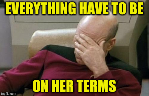 Captain Picard Facepalm Meme | EVERYTHING HAVE TO BE ON HER TERMS | image tagged in memes,captain picard facepalm | made w/ Imgflip meme maker