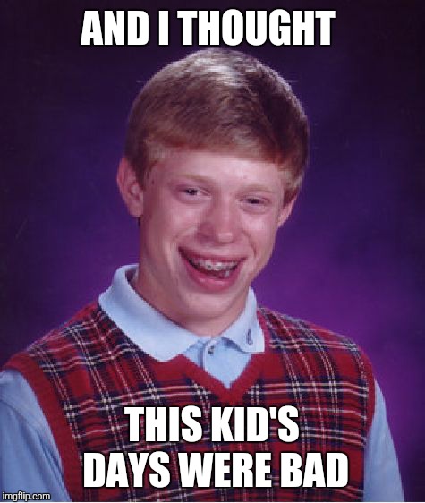 Bad Luck Brian Meme | AND I THOUGHT THIS KID'S DAYS WERE BAD | image tagged in memes,bad luck brian | made w/ Imgflip meme maker