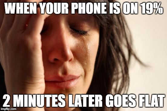 First World Problems Meme | WHEN YOUR PHONE IS ON 19%; 2 MINUTES LATER GOES FLAT | image tagged in memes,first world problems | made w/ Imgflip meme maker