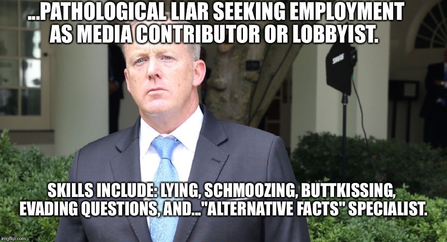 Oh, Sean Spicer. We Hardly Knew Ya...Now You're DC's First-Ever Pariah: | ...PATHOLOGICAL LIAR SEEKING EMPLOYMENT AS MEDIA CONTRIBUTOR OR LOBBYIST. SKILLS INCLUDE: LYING, SCHMOOZING, BUTTKISSING, EVADING QUESTIONS, AND..."ALTERNATIVE FACTS" SPECIALIST. | image tagged in memes,sean spicer liar,sean spicer memes | made w/ Imgflip meme maker
