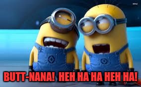 minion laughing | BUTT-NANA!  HEH HA HA HEH HA! | image tagged in minion laughing | made w/ Imgflip meme maker