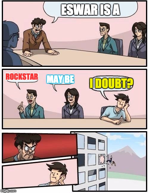 Boardroom Meeting Suggestion Meme | ESWAR IS A; ROCKSTAR; MAY BE; I DOUBT? | image tagged in memes,boardroom meeting suggestion | made w/ Imgflip meme maker