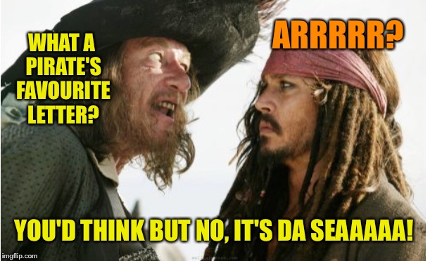 WHAT A PIRATE'S FAVOURITE LETTER? ARRRRR? YOU'D THINK BUT NO, IT'S DA SEAAAAA! | made w/ Imgflip meme maker