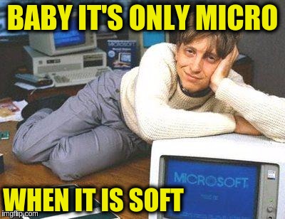 Bill gates sexy | BABY IT'S ONLY MICRO; WHEN IT IS SOFT | image tagged in bill gates sexy,memes,funny,microsoft,computers,jokes | made w/ Imgflip meme maker