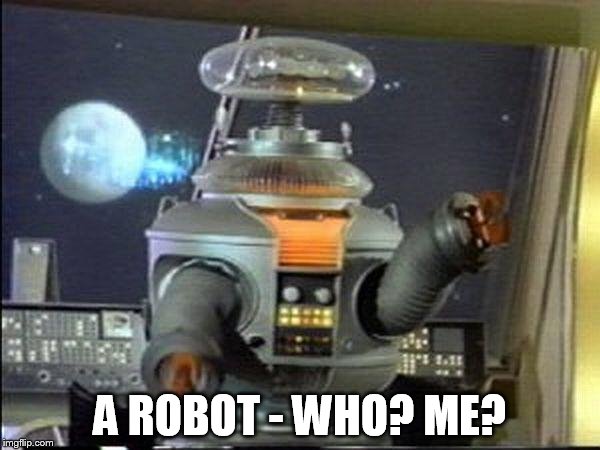 Lost in Space - Robot-Warning |  A ROBOT - WHO? ME? | image tagged in lost in space - robot-warning | made w/ Imgflip meme maker