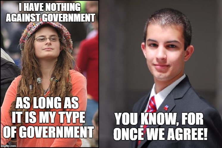 Big government is OK, as long as they are on my side! | I HAVE NOTHING AGAINST GOVERNMENT; AS LONG AS IT IS MY TYPE OF GOVERNMENT; YOU KNOW, FOR ONCE WE AGREE! | image tagged in college liberal and conservative,college liberal,college conservative,memes,politics | made w/ Imgflip meme maker