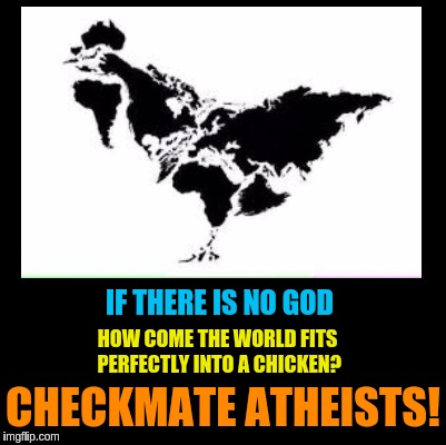 IF THERE IS NO GOD; HOW COME THE WORLD FITS PERFECTLY INTO A CHICKEN? CHECKMATE ATHEISTS! | image tagged in memes,funny,god,world map,chicken,atheist | made w/ Imgflip meme maker