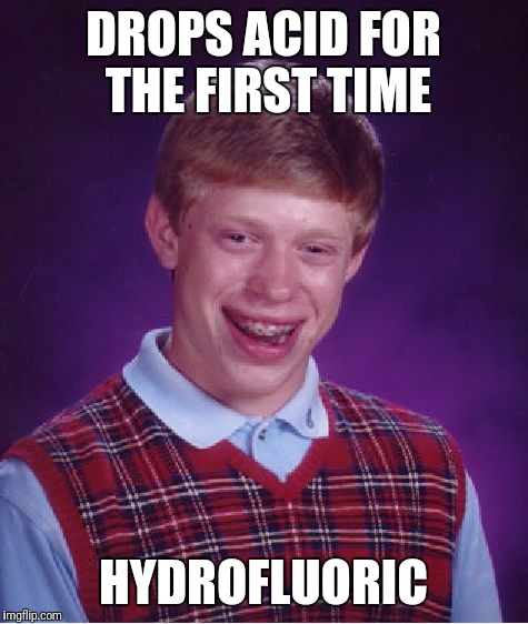 Bad Luck Brian Meme | DROPS ACID FOR THE FIRST TIME HYDROFLUORIC | image tagged in memes,bad luck brian | made w/ Imgflip meme maker