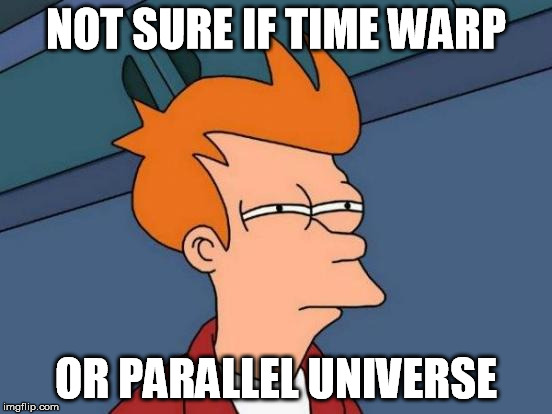 Futurama Fry Meme | NOT SURE IF TIME WARP OR PARALLEL UNIVERSE | image tagged in memes,futurama fry | made w/ Imgflip meme maker