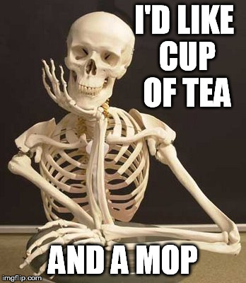 I'D LIKE CUP OF TEA AND A MOP | made w/ Imgflip meme maker