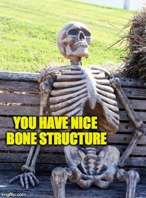 Waiting Skeleton Meme | YOU HAVE NICE BONE STRUCTURE | image tagged in memes,waiting skeleton | made w/ Imgflip meme maker