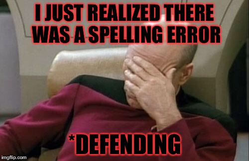 Captain Picard Facepalm Meme | I JUST REALIZED THERE WAS A SPELLING ERROR *DEFENDING | image tagged in memes,captain picard facepalm | made w/ Imgflip meme maker