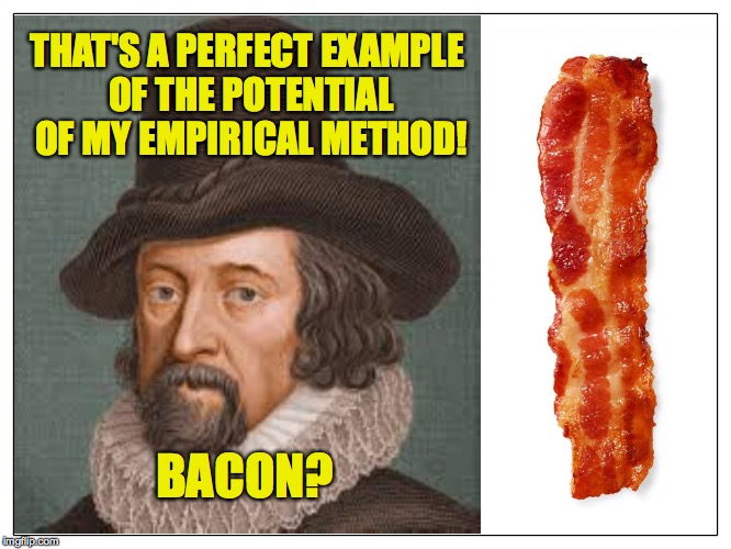 THAT'S A PERFECT EXAMPLE OF THE POTENTIAL OF MY EMPIRICAL METHOD! BACON? | made w/ Imgflip meme maker