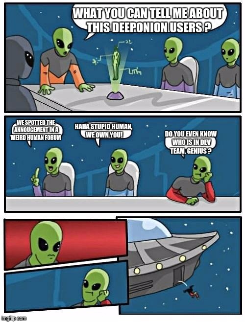 Alien Meeting Suggestion Meme | WHAT YOU CAN TELL ME ABOUT THIS DEEPONION USERS ? HAHA STUPID HUMAN, WE OWN YOU! WE SPOTTED THE ANNOUCEMENT IN A WEIRD HUMAN FORUM; DO YOU EVEN KNOW WHO IS IN DEV TEAM, GENIUS ? | image tagged in memes,alien meeting suggestion | made w/ Imgflip meme maker