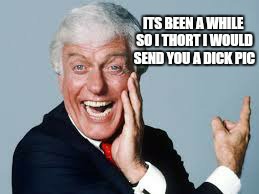 Keeping the romance alive is hard work | :) | image tagged in memes,funny memes,dick pic,dick van dyke,dating,relationships | made w/ Imgflip meme maker