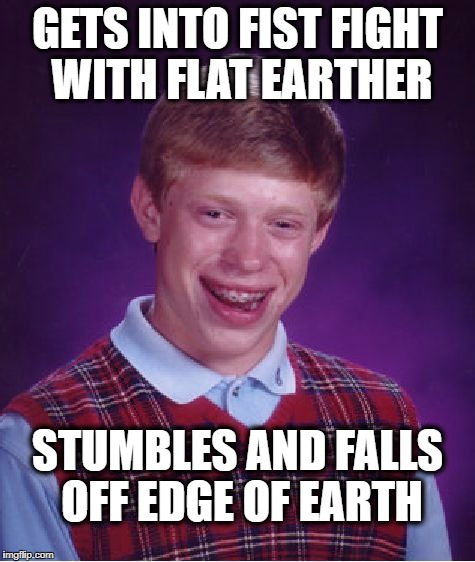 Bad Luck Brian Meme | GETS INTO FIST FIGHT WITH FLAT EARTHER; STUMBLES AND FALLS OFF EDGE OF EARTH | image tagged in memes,bad luck brian | made w/ Imgflip meme maker