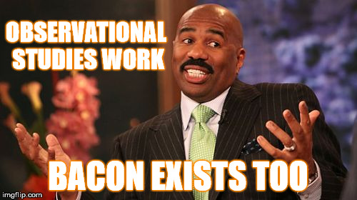 OBSERVATIONAL STUDIES WORK BACON EXISTS TOO | image tagged in memes,steve harvey | made w/ Imgflip meme maker