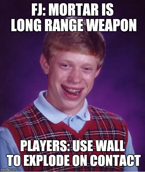 Bad Luck Brian Meme | FJ: MORTAR IS LONG RANGE WEAPON; PLAYERS: USE WALL TO EXPLODE ON CONTACT | image tagged in memes,bad luck brian | made w/ Imgflip meme maker