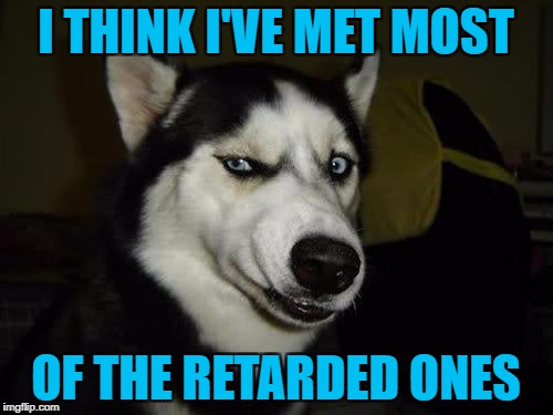 I THINK I'VE MET MOST OF THE RETARDED ONES | made w/ Imgflip meme maker