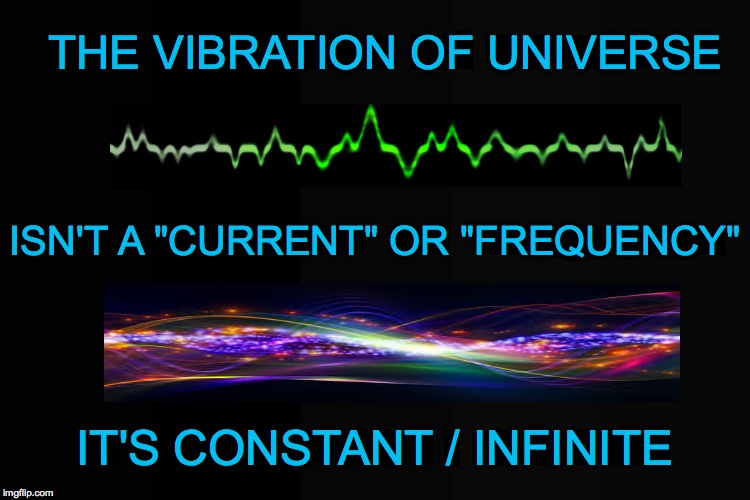 THE VIBRATION OF UNIVERSE; ISN'T A "CURRENT" OR "FREQUENCY"; IT'S CONSTANT / INFINITE | made w/ Imgflip meme maker