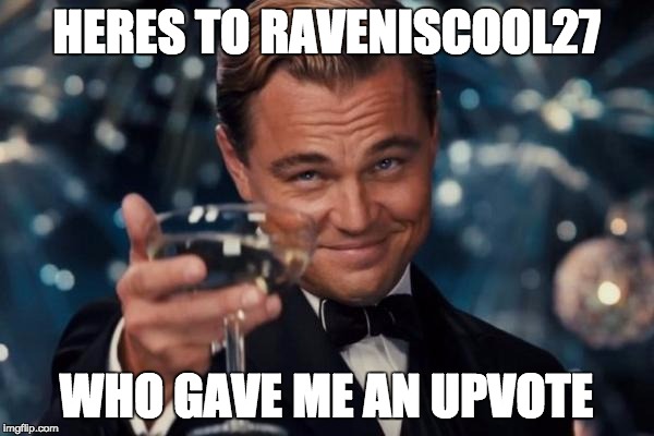 Leonardo Dicaprio Cheers Meme | HERES TO RAVENISCOOL27 WHO GAVE ME AN UPVOTE | image tagged in memes,leonardo dicaprio cheers | made w/ Imgflip meme maker
