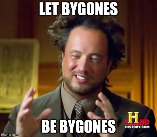 Ancient Aliens Meme | LET BYGONES; BE BYGONES | image tagged in memes,ancient aliens | made w/ Imgflip meme maker