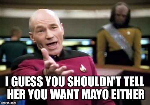 Picard Wtf Meme | I GUESS YOU SHOULDN'T TELL HER YOU WANT MAYO EITHER | image tagged in memes,picard wtf | made w/ Imgflip meme maker