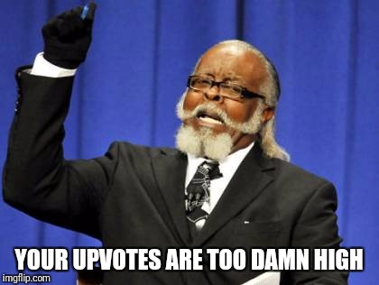 Too Damn High Meme | YOUR UPVOTES ARE TOO DAMN HIGH | image tagged in memes,too damn high | made w/ Imgflip meme maker