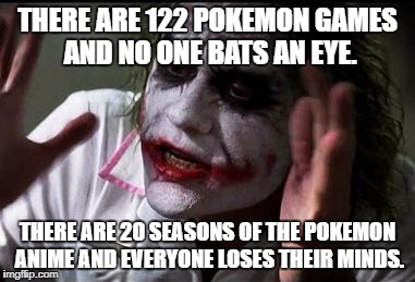 I'm sensing ash hate. | THERE ARE 122 POKEMON GAMES AND NO ONE BATS AN EYE. THERE ARE 20 SEASONS OF THE POKEMON ANIME AND EVERYONE LOSES THEIR MINDS. | image tagged in everyone loses their minds | made w/ Imgflip meme maker