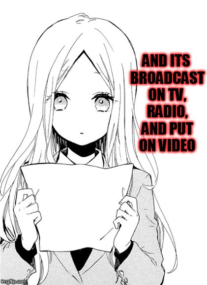 AND ITS BROADCAST ON TV, RADIO, AND PUT ON VIDEO | made w/ Imgflip meme maker