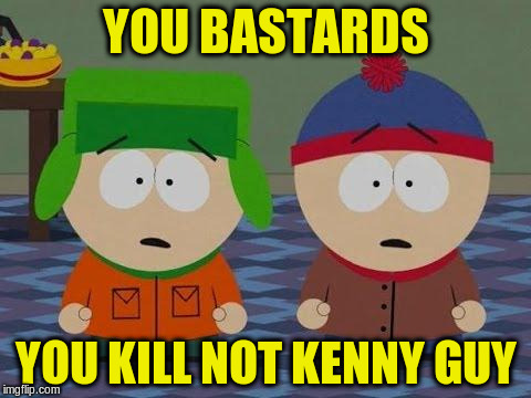 YOU BASTARDS YOU KILL NOT KENNY GUY | made w/ Imgflip meme maker