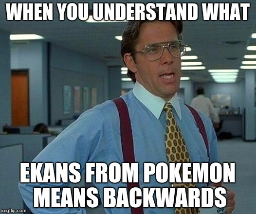 That Would Be Great Meme | WHEN YOU UNDERSTAND WHAT; EKANS FROM POKEMON MEANS BACKWARDS | image tagged in memes,that would be great | made w/ Imgflip meme maker