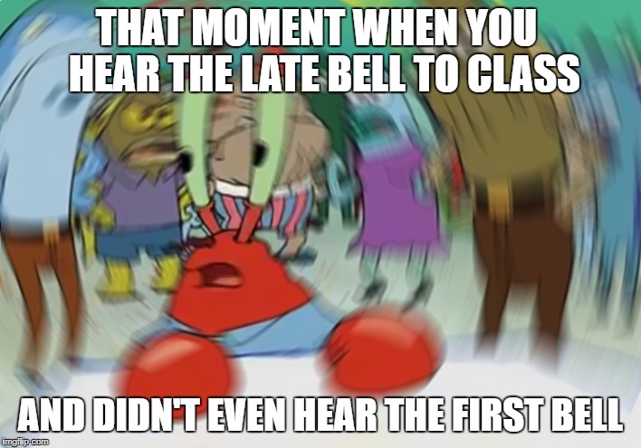 Relatable highschool | THAT MOMENT WHEN YOU  HEAR THE LATE BELL TO CLASS; AND DIDN'T EVEN HEAR THE FIRST BELL | image tagged in memes,mr krabs blur meme | made w/ Imgflip meme maker