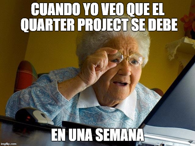 Grandma Finds The Internet | CUANDO YO VEO QUE EL QUARTER PROJECT SE DEBE; EN UNA SEMANA | image tagged in memes,grandma finds the internet | made w/ Imgflip meme maker