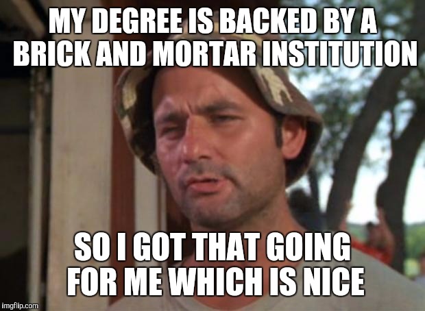 So I Got That Goin For Me Which Is Nice Meme | MY DEGREE IS BACKED BY A BRICK AND MORTAR INSTITUTION; SO I GOT THAT GOING FOR ME WHICH IS NICE | image tagged in memes,so i got that goin for me which is nice | made w/ Imgflip meme maker