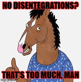 NO DISENTEGRATIONS? THAT'S TOO MUCH, MAN | made w/ Imgflip meme maker