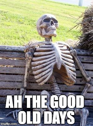 Waiting Skeleton Meme | AH THE GOOD OLD DAYS | image tagged in memes,waiting skeleton | made w/ Imgflip meme maker