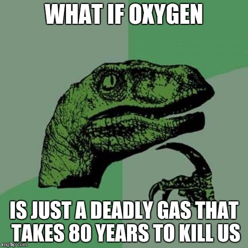 Philosoraptor Meme | WHAT IF OXYGEN; IS JUST A DEADLY GAS THAT TAKES 80 YEARS TO KILL US | image tagged in memes,philosoraptor | made w/ Imgflip meme maker