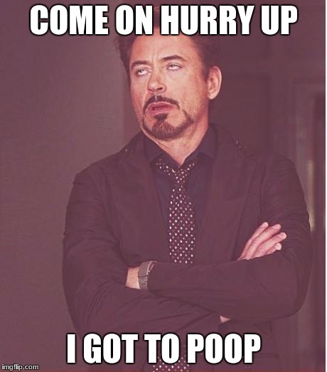 Face You Make Robert Downey Jr Meme | COME ON HURRY UP; I GOT TO POOP | image tagged in memes,face you make robert downey jr | made w/ Imgflip meme maker