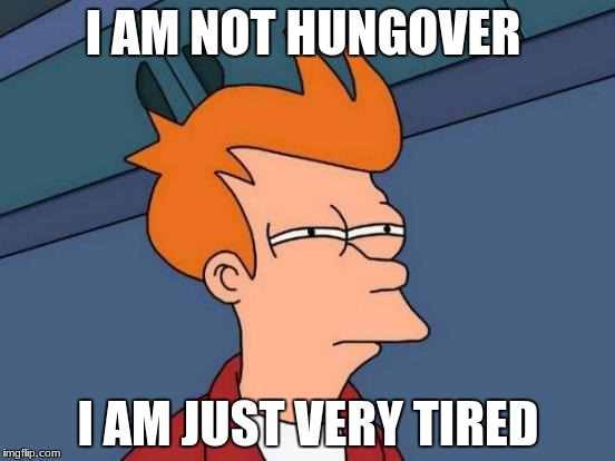 Futurama Fry | I AM NOT HUNGOVER; I AM JUST VERY TIRED | image tagged in memes,futurama fry | made w/ Imgflip meme maker